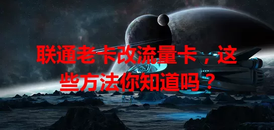 联通老卡改流量卡，这些方法你知道吗？