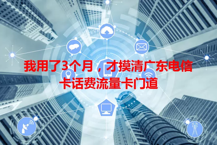 我用了3个月，才摸清广东电信卡话费流量卡门道