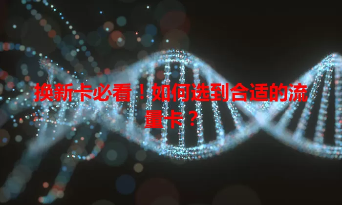 换新卡必看！如何选到合适的流量卡？