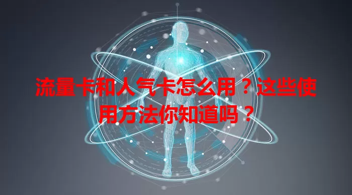 流量卡和人气卡怎么用？这些使用方法你知道吗？