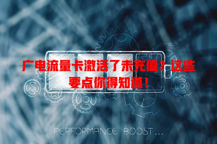 广电流量卡激活了未充值？这些要点你得知道！