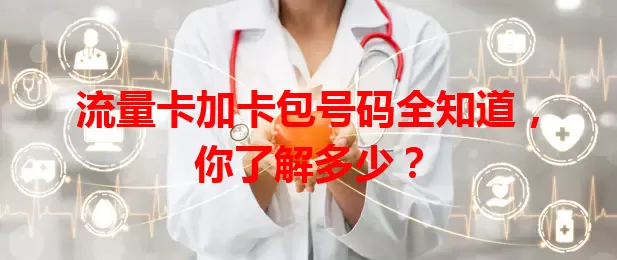 流量卡加卡包号码全知道，你了解多少？