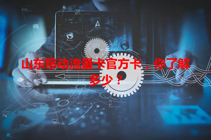 山东移动流量卡官方卡，你了解多少？