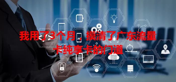 我用了3个月，摸清了广东流量卡纯享卡的门道