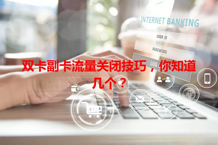 双卡副卡流量关闭技巧，你知道几个？