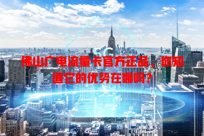 佛山广电流量卡官方正品，你知道它的优势在哪吗？