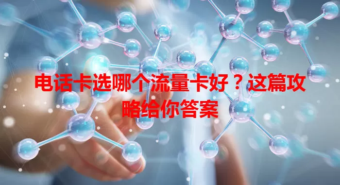 电话卡选哪个流量卡好？这篇攻略给你答案