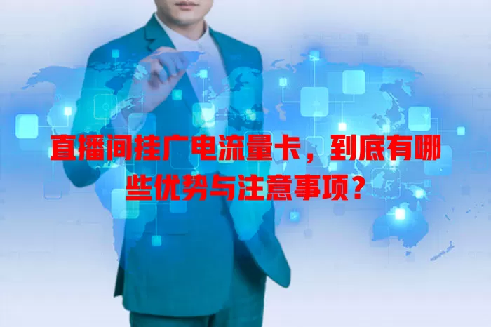 直播间挂广电流量卡，到底有哪些优势与注意事项？