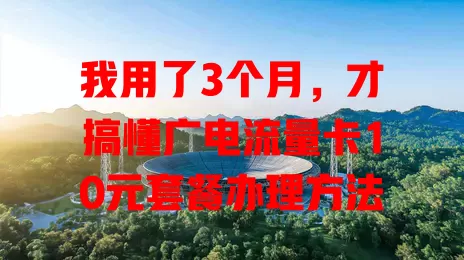 我用了3个月，才搞懂广电流量卡10元套餐办理方法