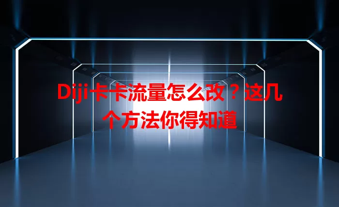 Diji卡卡流量怎么改？这几个方法你得知道