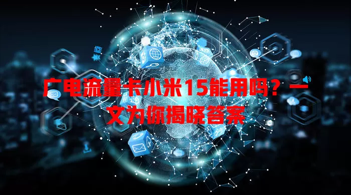 广电流量卡小米15能用吗？一文为你揭晓答案