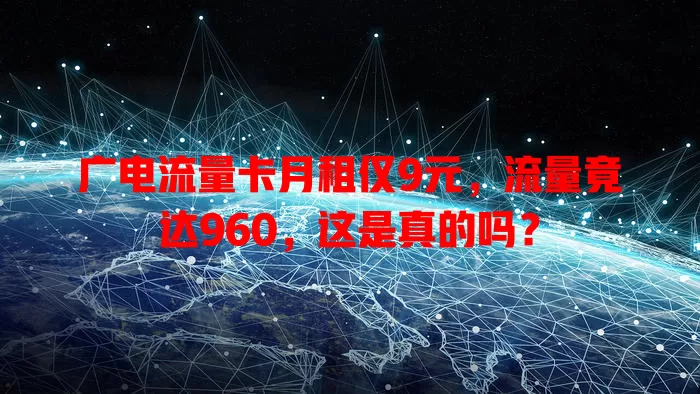 广电流量卡月租仅9元，流量竟达960，这是真的吗？