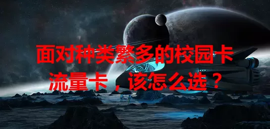 面对种类繁多的校园卡流量卡，该怎么选？