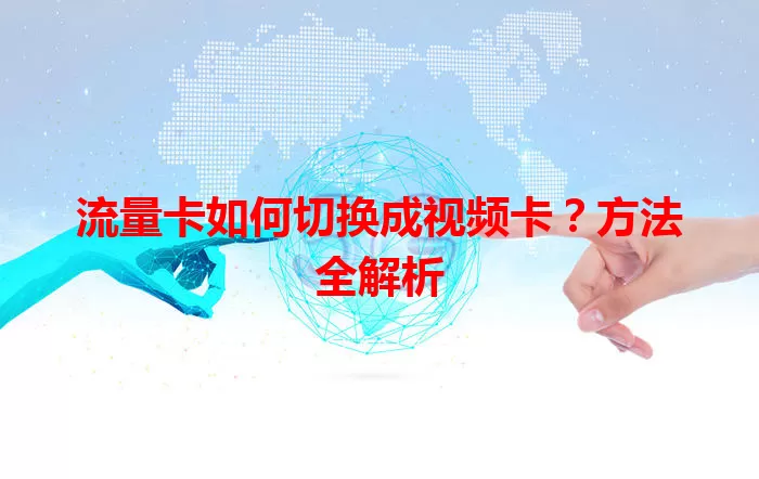 流量卡如何切换成视频卡？方法全解析