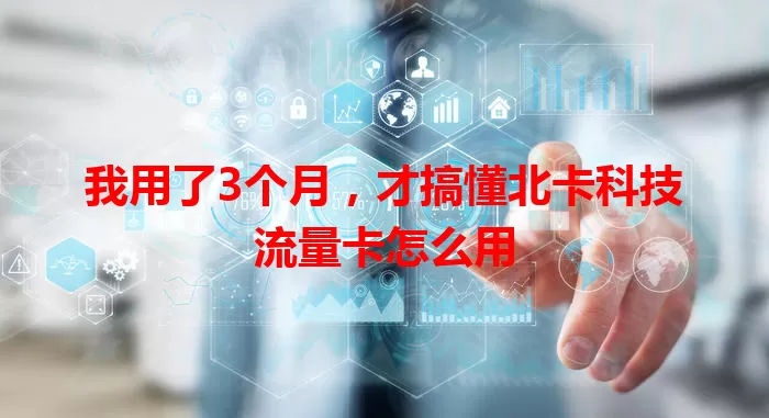我用了3个月，才搞懂北卡科技流量卡怎么用