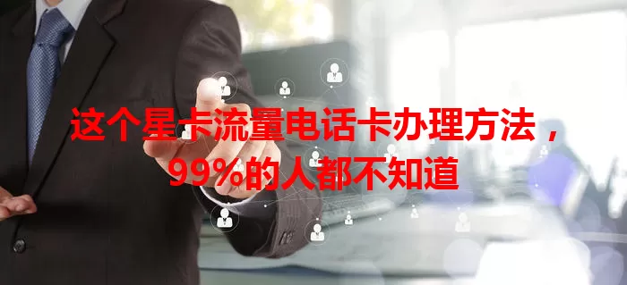 这个星卡流量电话卡办理方法，99%的人都不知道