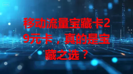 移动流量宝藏卡29元卡，真的是宝藏之选？