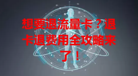 想要退流量卡？退卡退费用全攻略来了！