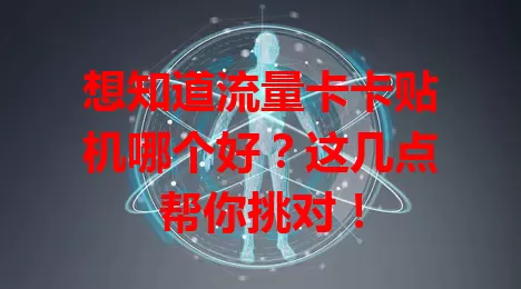 想知道流量卡卡贴机哪个好？这几点帮你挑对！