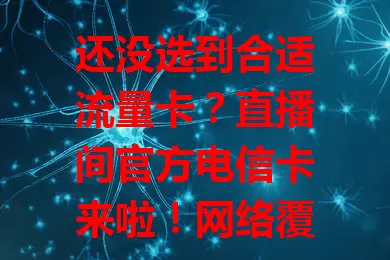 还没选到合适流量卡？直播间官方电信卡来啦！网络覆盖广信号强，套餐多样，购买便捷还有优惠，告别流量焦虑，快来挑！