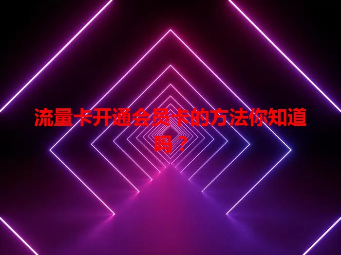 流量卡开通会员卡的方法你知道吗？