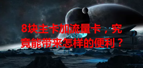 8块主卡加流量卡，究竟能带来怎样的便利？