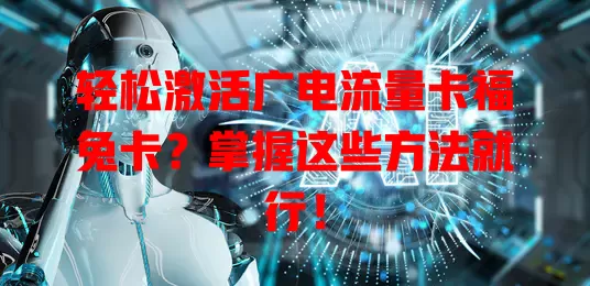 轻松激活广电流量卡福兔卡？掌握这些方法就行！
