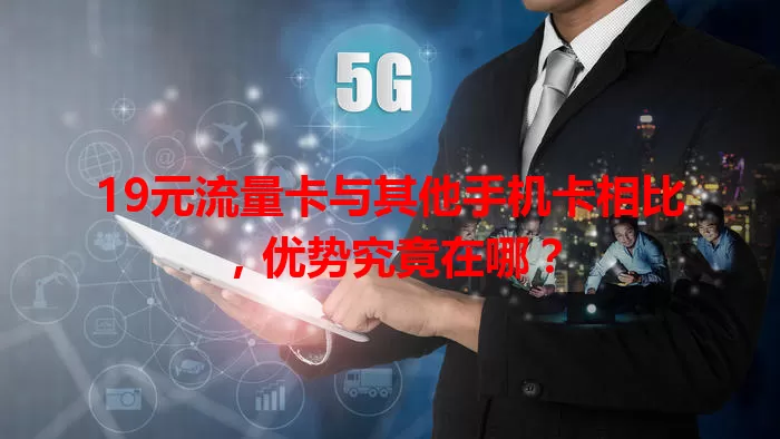 19元流量卡与其他手机卡相比，优势究竟在哪？