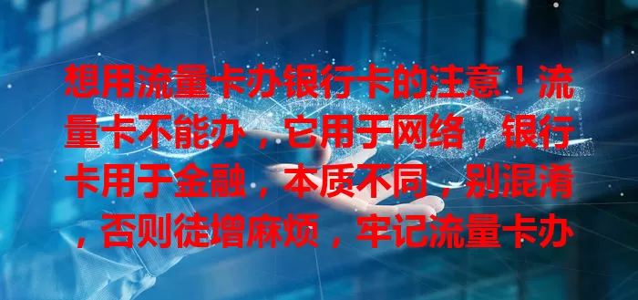 想用流量卡办银行卡的注意！流量卡不能办，它用于网络，银行卡用于金融，本质不同，别混淆，否则徒增麻烦，牢记流量卡办不了银行卡！