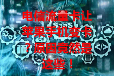 电信流量卡让苹果手机变卡？原因竟然是这些！