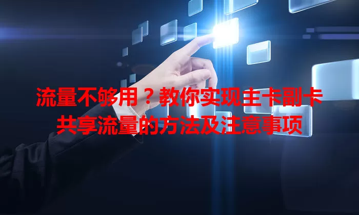 流量不够用？教你实现主卡副卡共享流量的方法及注意事项