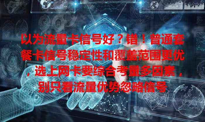 以为流量卡信号好？错！普通套餐卡信号稳定性和覆盖范围更优，选上网卡要综合考量多因素，别只看流量优势忽略信号