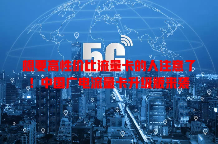 想要高性价比流量卡的人注意了！中国广电流量卡升级版来袭