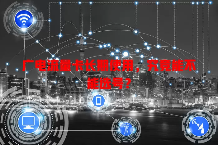 广电流量卡长期使用，究竟能不能选号？