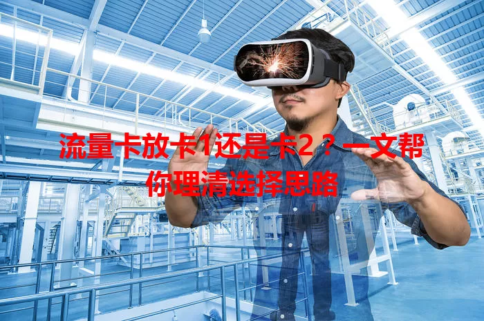 流量卡放卡1还是卡2？一文帮你理清选择思路