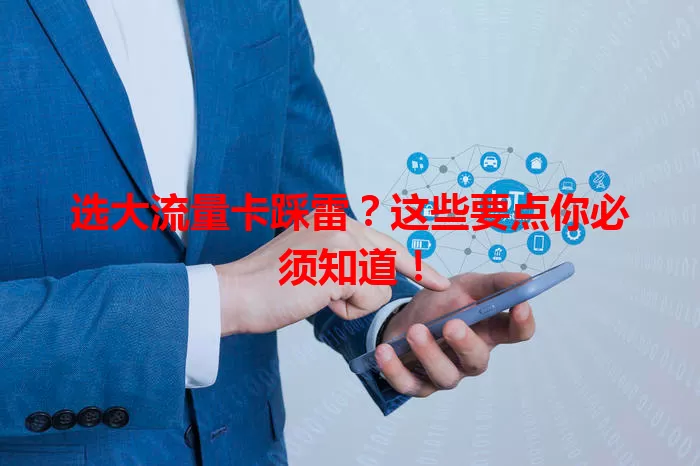选大流量卡踩雷？这些要点你必须知道！
