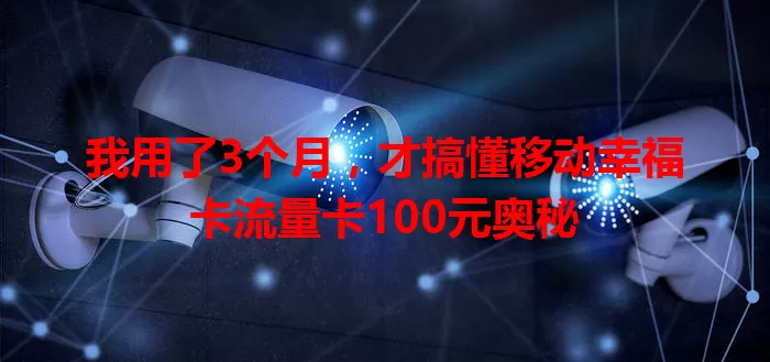 我用了3个月，才搞懂移动幸福卡流量卡100元奥秘