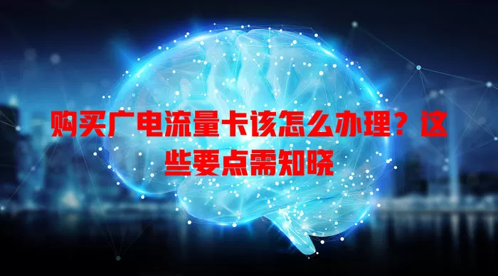 购买广电流量卡该怎么办理？这些要点需知晓