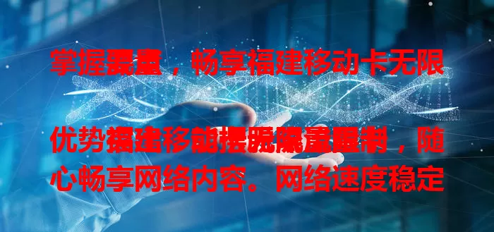 掌握要点，畅享福建移动卡无限流量

福建移动卡无限流量卡优势突出，能摆脱流量限制，随心畅享网络内容。网络速度稳定高速，办理使用要留意套餐及设备兼容。合理用卡，尽享便捷高效网络生活。