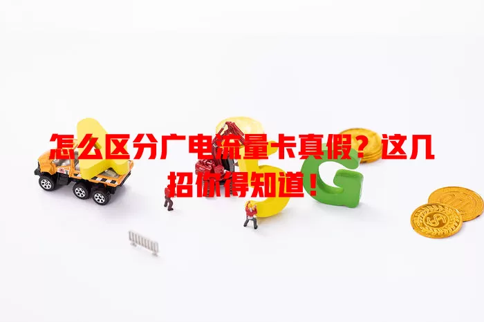 怎么区分广电流量卡真假？这几招你得知道！