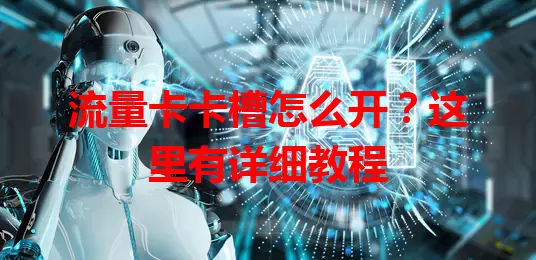 流量卡卡槽怎么开？这里有详细教程
