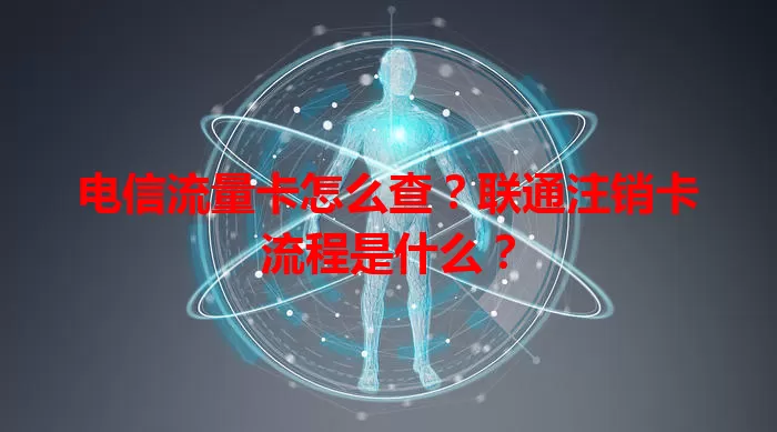 电信流量卡怎么查？联通注销卡流程是什么？