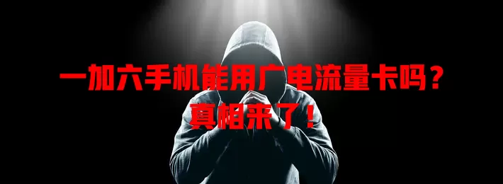 一加六手机能用广电流量卡吗？真相来了！