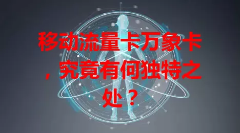 移动流量卡万象卡，究竟有何独特之处？