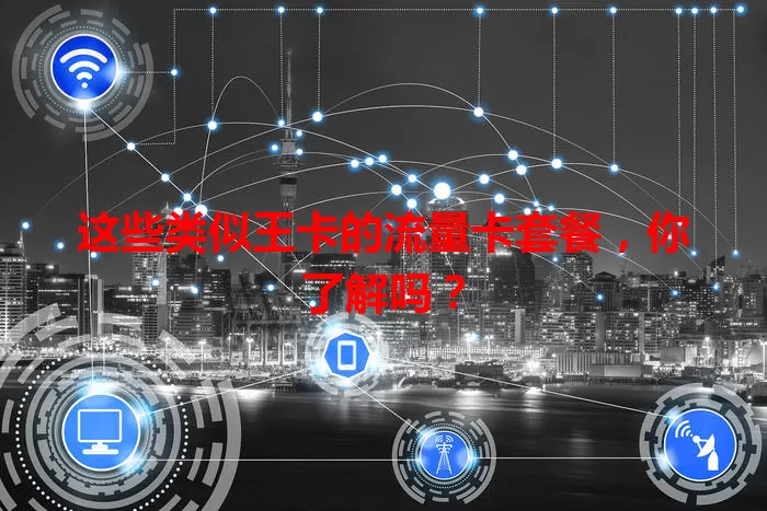这些类似王卡的流量卡套餐，你了解吗？