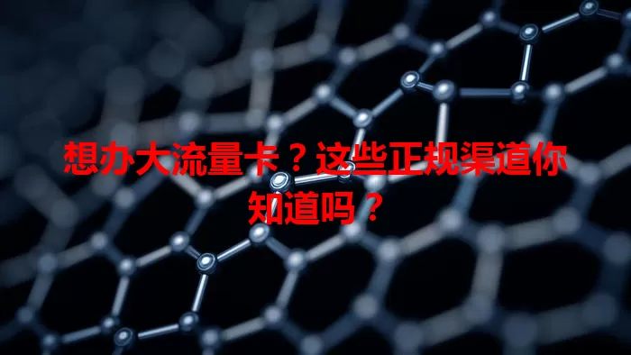 想办大流量卡？这些正规渠道你知道吗？