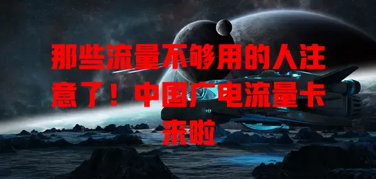 那些流量不够用的人注意了！中国广电流量卡来啦