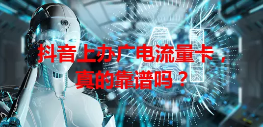 抖音上办广电流量卡，真的靠谱吗？