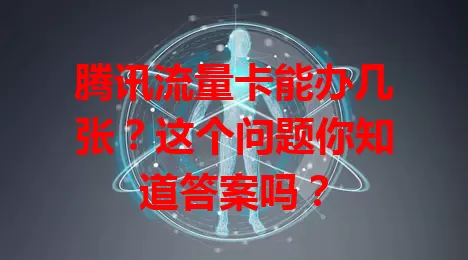腾讯流量卡能办几张？这个问题你知道答案吗？