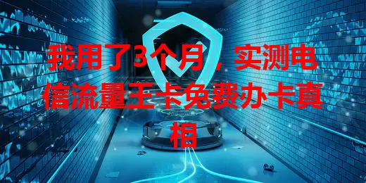 我用了3个月，实测电信流量王卡免费办卡真相